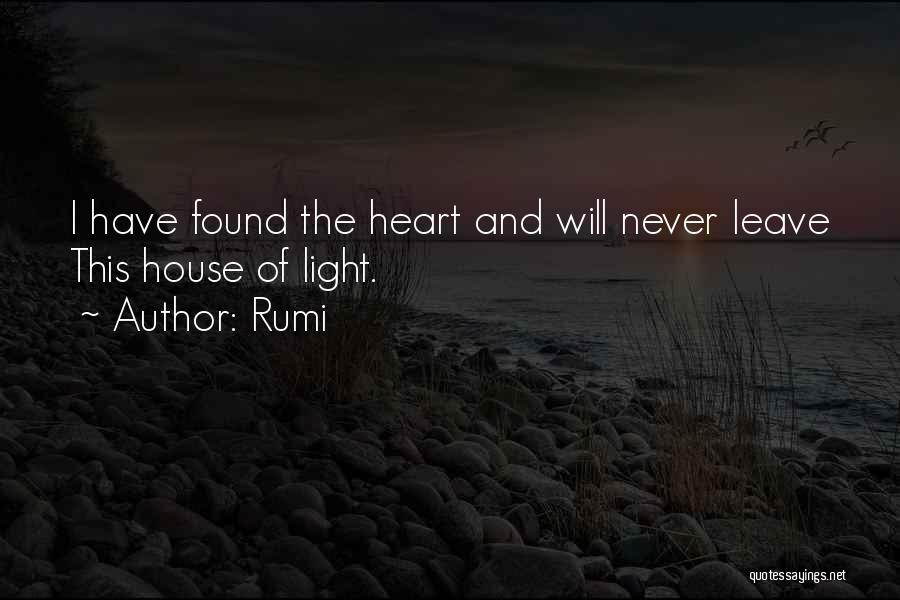 Rumi Quotes: I Have Found The Heart And Will Never Leave This House Of Light.