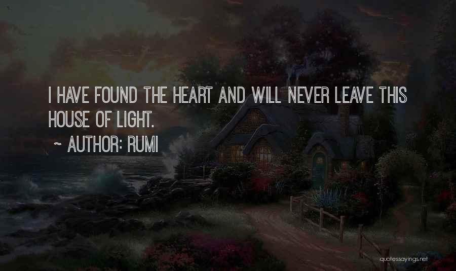 Rumi Quotes: I Have Found The Heart And Will Never Leave This House Of Light.