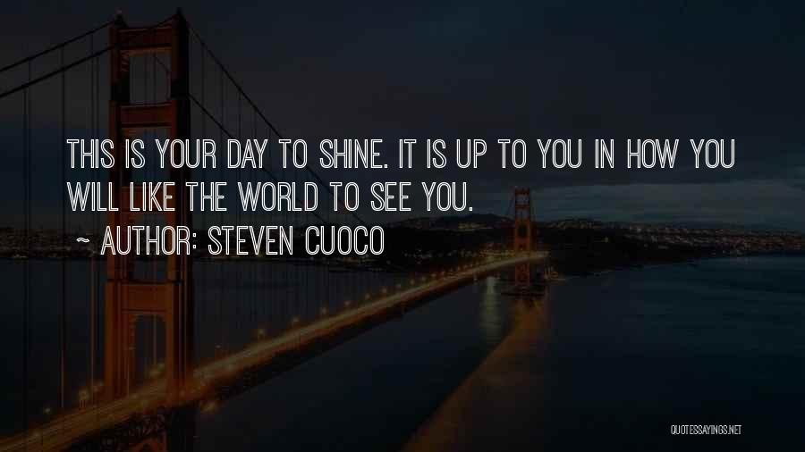 Steven Cuoco Quotes: This Is Your Day To Shine. It Is Up To You In How You Will Like The World To See
