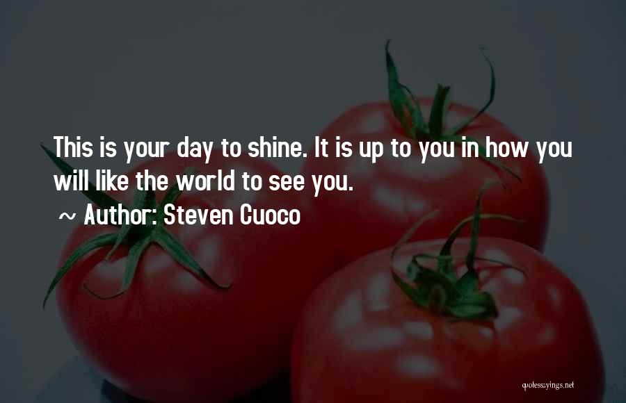 Steven Cuoco Quotes: This Is Your Day To Shine. It Is Up To You In How You Will Like The World To See