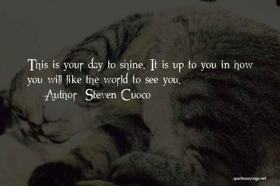 Steven Cuoco Quotes: This Is Your Day To Shine. It Is Up To You In How You Will Like The World To See