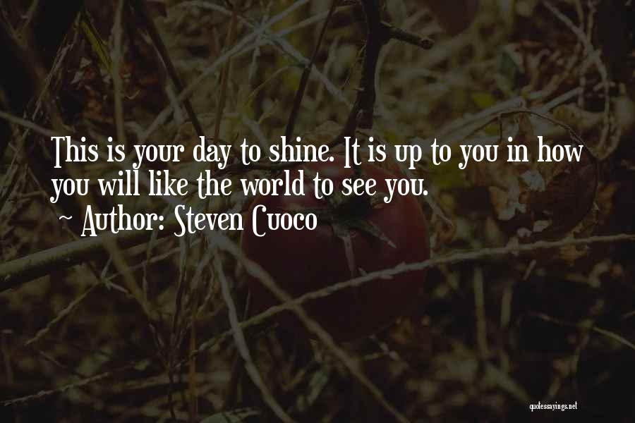 Steven Cuoco Quotes: This Is Your Day To Shine. It Is Up To You In How You Will Like The World To See