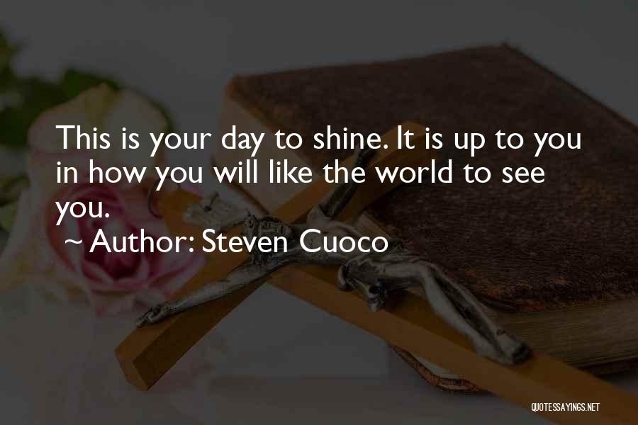 Steven Cuoco Quotes: This Is Your Day To Shine. It Is Up To You In How You Will Like The World To See