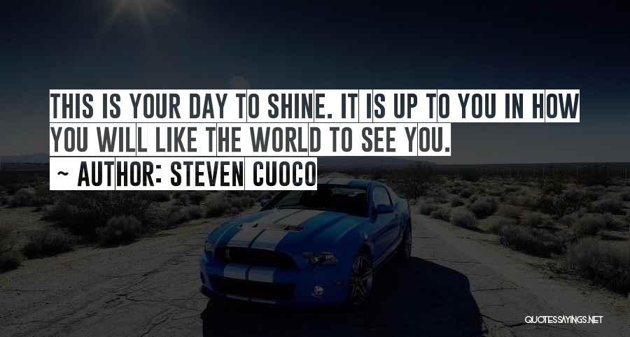 Steven Cuoco Quotes: This Is Your Day To Shine. It Is Up To You In How You Will Like The World To See