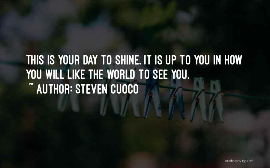 Steven Cuoco Quotes: This Is Your Day To Shine. It Is Up To You In How You Will Like The World To See