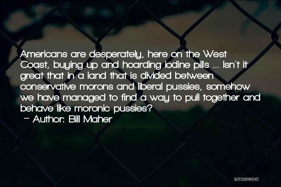 Bill Maher Quotes: Americans Are Desperately, Here On The West Coast, Buying Up And Hoarding Iodine Pills ... Isn't It Great That In
