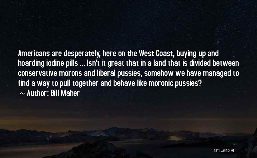 Bill Maher Quotes: Americans Are Desperately, Here On The West Coast, Buying Up And Hoarding Iodine Pills ... Isn't It Great That In