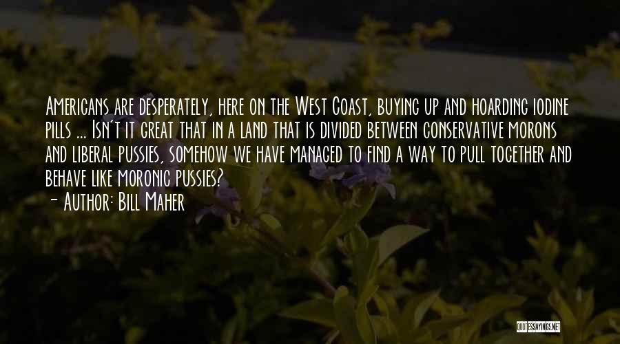 Bill Maher Quotes: Americans Are Desperately, Here On The West Coast, Buying Up And Hoarding Iodine Pills ... Isn't It Great That In