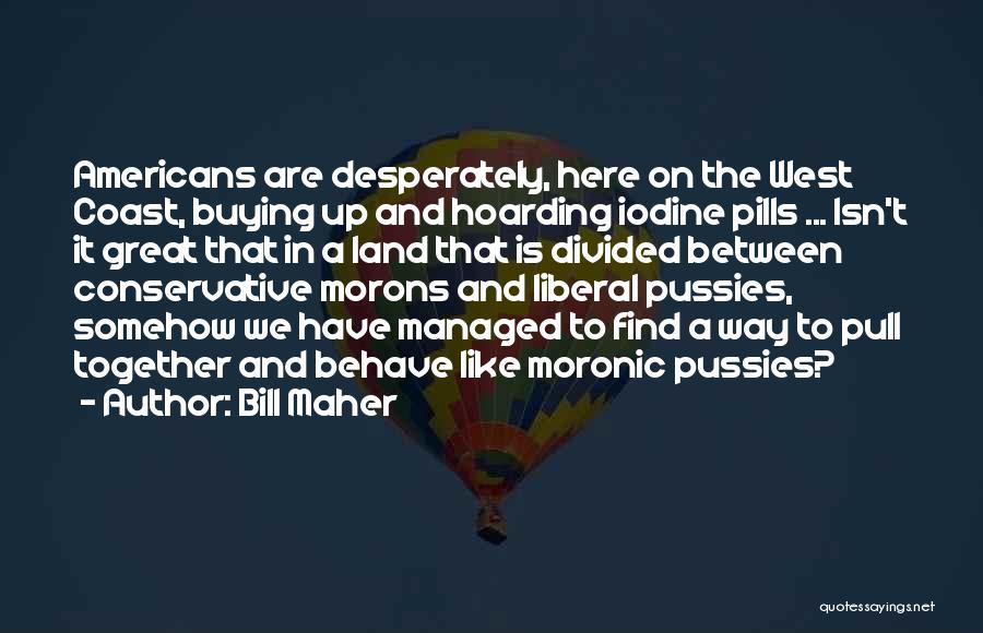 Bill Maher Quotes: Americans Are Desperately, Here On The West Coast, Buying Up And Hoarding Iodine Pills ... Isn't It Great That In