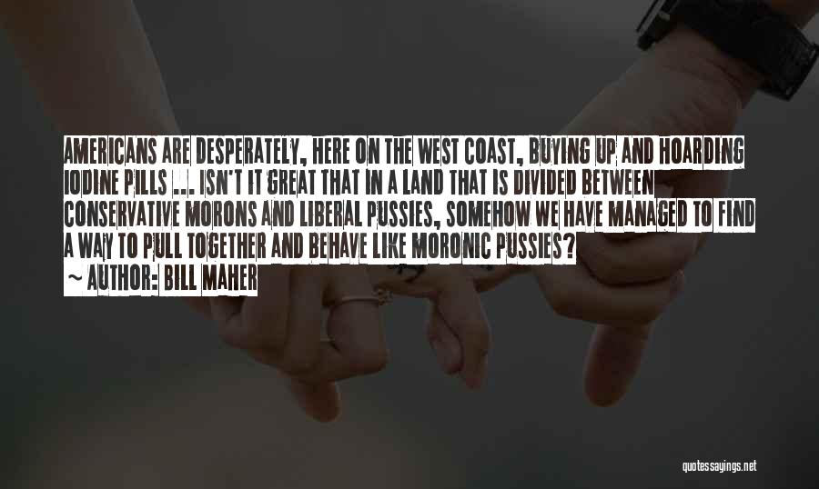 Bill Maher Quotes: Americans Are Desperately, Here On The West Coast, Buying Up And Hoarding Iodine Pills ... Isn't It Great That In