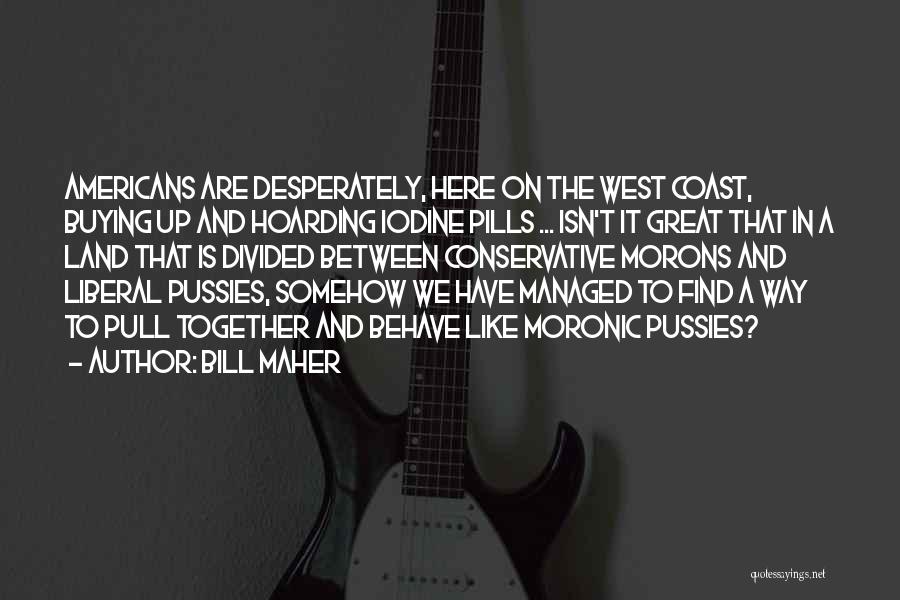 Bill Maher Quotes: Americans Are Desperately, Here On The West Coast, Buying Up And Hoarding Iodine Pills ... Isn't It Great That In