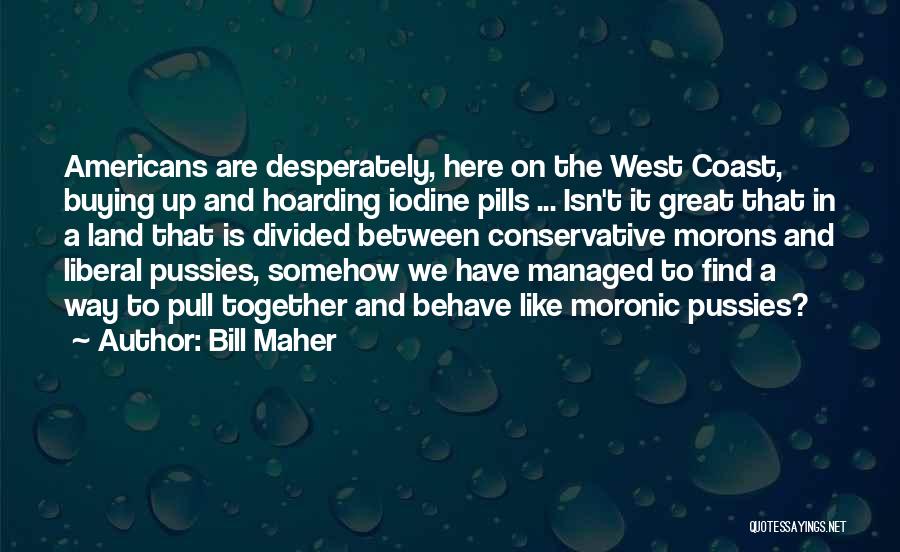 Bill Maher Quotes: Americans Are Desperately, Here On The West Coast, Buying Up And Hoarding Iodine Pills ... Isn't It Great That In