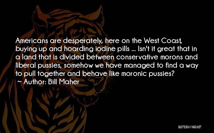 Bill Maher Quotes: Americans Are Desperately, Here On The West Coast, Buying Up And Hoarding Iodine Pills ... Isn't It Great That In