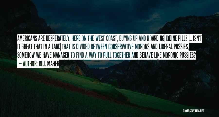 Bill Maher Quotes: Americans Are Desperately, Here On The West Coast, Buying Up And Hoarding Iodine Pills ... Isn't It Great That In
