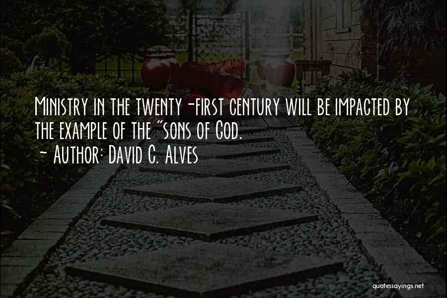 David C. Alves Quotes: Ministry In The Twenty-first Century Will Be Impacted By The Example Of The Sons Of God.