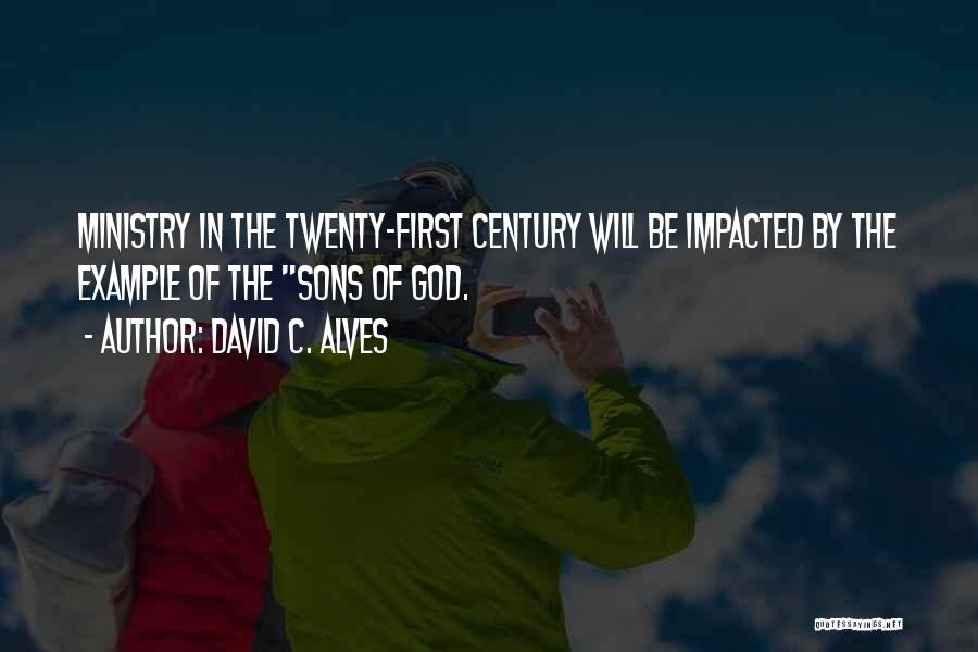 David C. Alves Quotes: Ministry In The Twenty-first Century Will Be Impacted By The Example Of The Sons Of God.