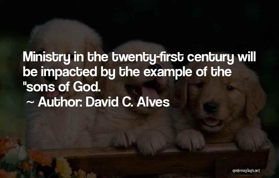 David C. Alves Quotes: Ministry In The Twenty-first Century Will Be Impacted By The Example Of The Sons Of God.