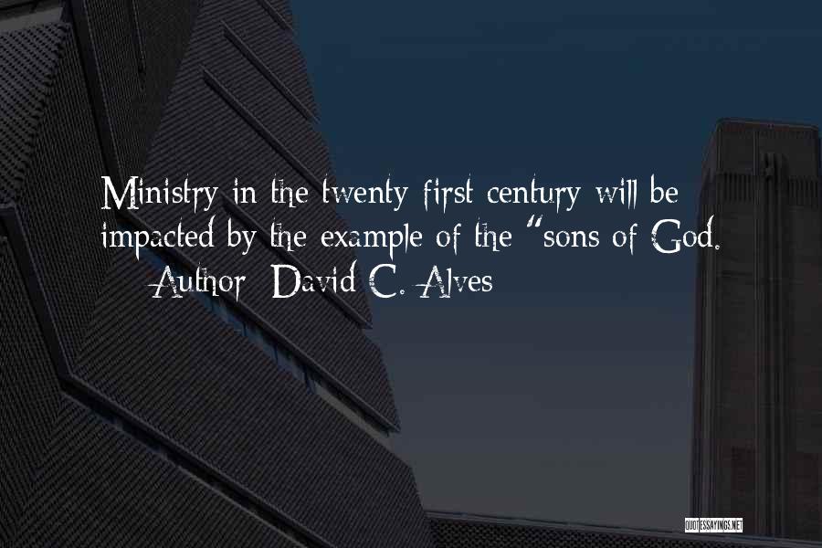 David C. Alves Quotes: Ministry In The Twenty-first Century Will Be Impacted By The Example Of The Sons Of God.