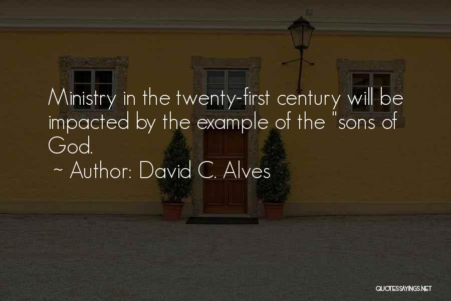 David C. Alves Quotes: Ministry In The Twenty-first Century Will Be Impacted By The Example Of The Sons Of God.