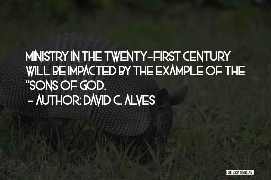 David C. Alves Quotes: Ministry In The Twenty-first Century Will Be Impacted By The Example Of The Sons Of God.