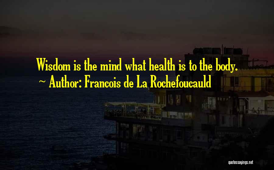 Francois De La Rochefoucauld Quotes: Wisdom Is The Mind What Health Is To The Body.