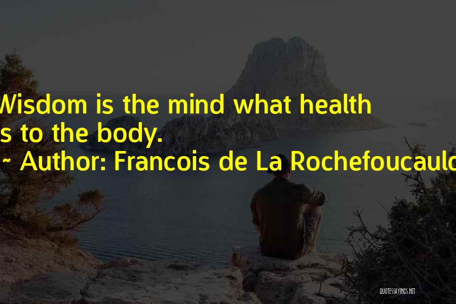 Francois De La Rochefoucauld Quotes: Wisdom Is The Mind What Health Is To The Body.