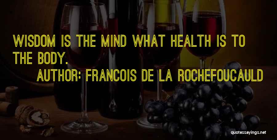 Francois De La Rochefoucauld Quotes: Wisdom Is The Mind What Health Is To The Body.