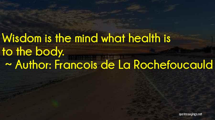 Francois De La Rochefoucauld Quotes: Wisdom Is The Mind What Health Is To The Body.