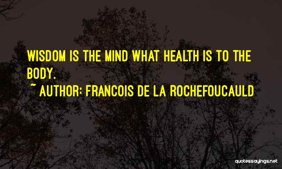 Francois De La Rochefoucauld Quotes: Wisdom Is The Mind What Health Is To The Body.