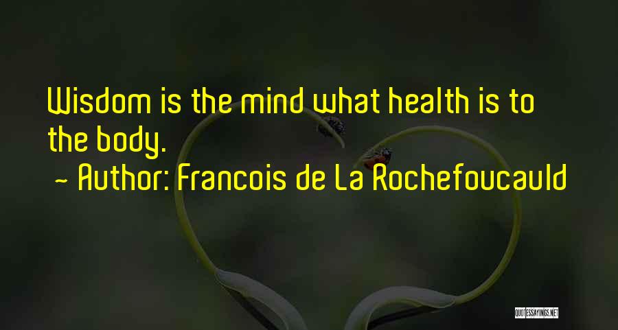 Francois De La Rochefoucauld Quotes: Wisdom Is The Mind What Health Is To The Body.