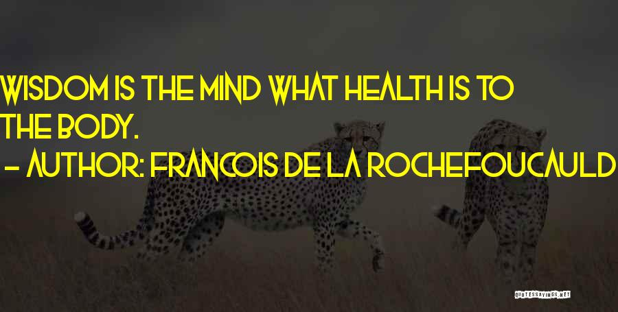 Francois De La Rochefoucauld Quotes: Wisdom Is The Mind What Health Is To The Body.