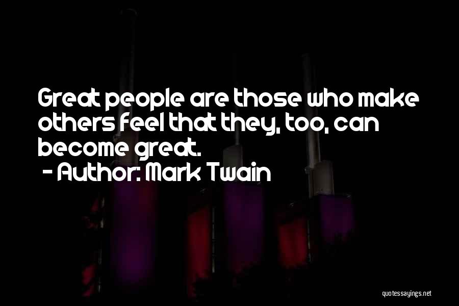 Mark Twain Quotes: Great People Are Those Who Make Others Feel That They, Too, Can Become Great.