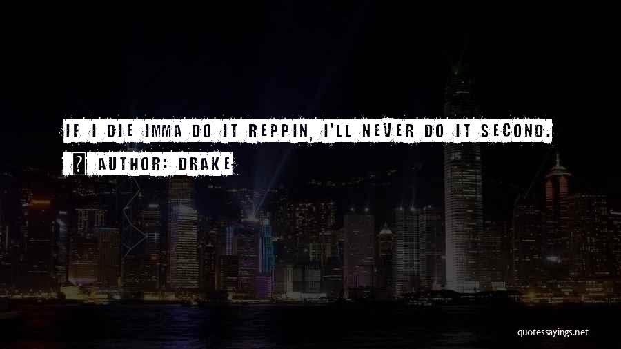 Drake Quotes: If I Die Imma Do It Reppin, I'll Never Do It Second.