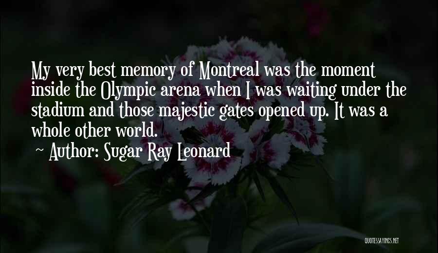 Sugar Ray Leonard Quotes: My Very Best Memory Of Montreal Was The Moment Inside The Olympic Arena When I Was Waiting Under The Stadium