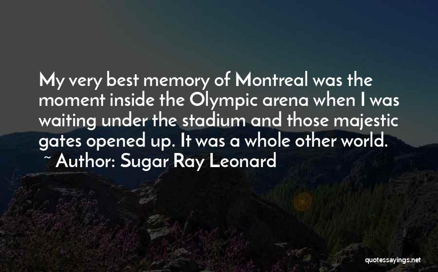 Sugar Ray Leonard Quotes: My Very Best Memory Of Montreal Was The Moment Inside The Olympic Arena When I Was Waiting Under The Stadium