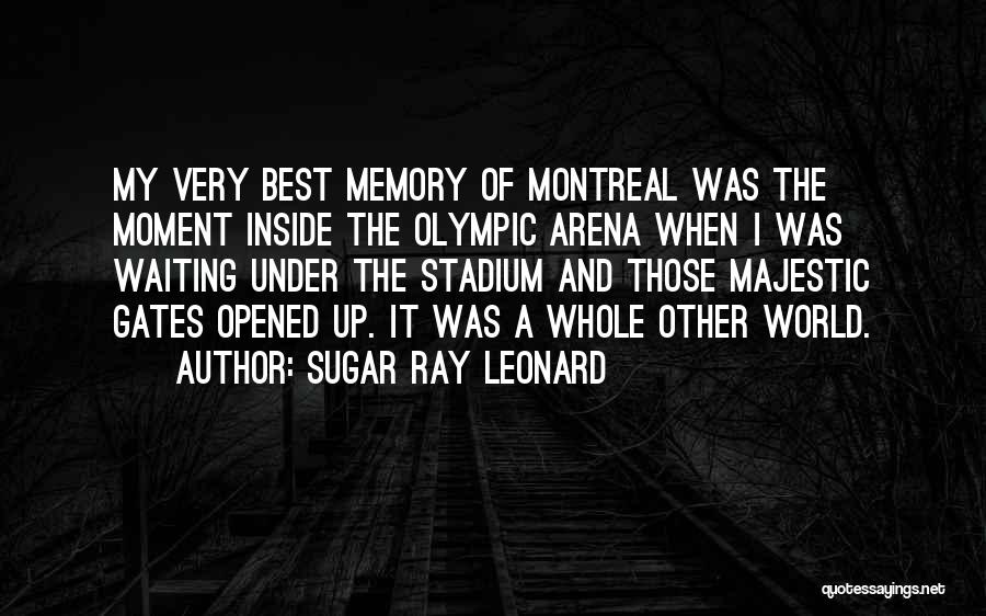 Sugar Ray Leonard Quotes: My Very Best Memory Of Montreal Was The Moment Inside The Olympic Arena When I Was Waiting Under The Stadium