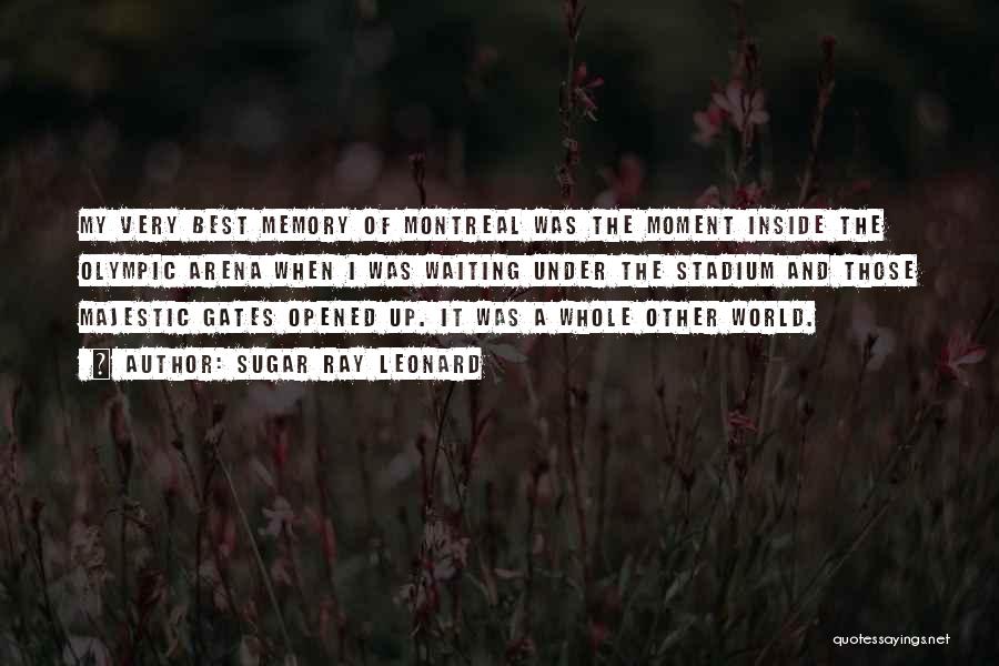 Sugar Ray Leonard Quotes: My Very Best Memory Of Montreal Was The Moment Inside The Olympic Arena When I Was Waiting Under The Stadium