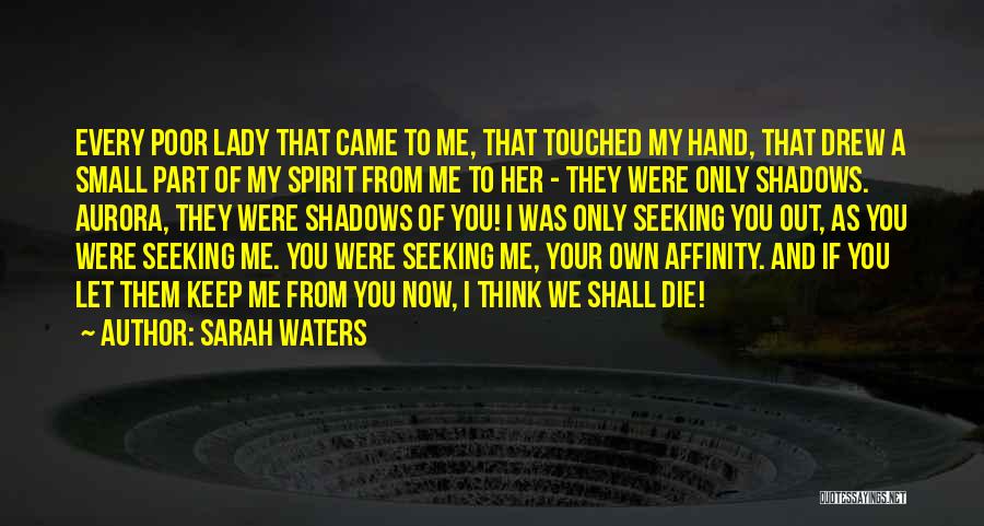 Sarah Waters Quotes: Every Poor Lady That Came To Me, That Touched My Hand, That Drew A Small Part Of My Spirit From