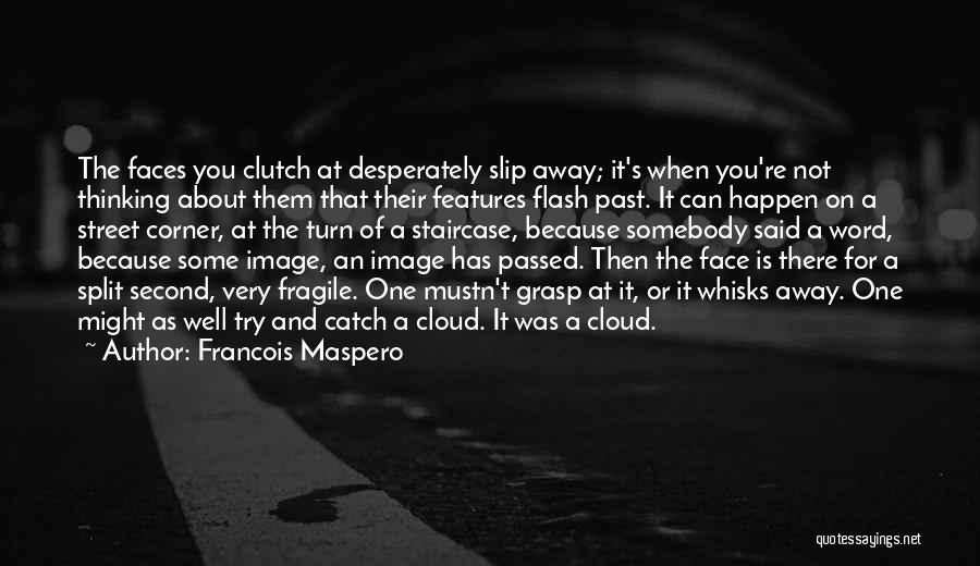 Francois Maspero Quotes: The Faces You Clutch At Desperately Slip Away; It's When You're Not Thinking About Them That Their Features Flash Past.