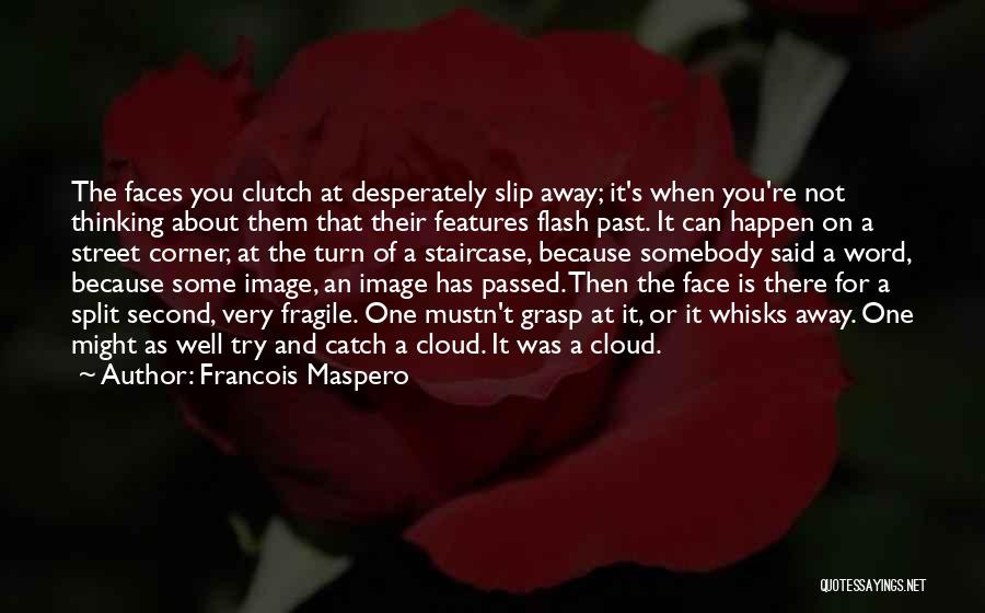 Francois Maspero Quotes: The Faces You Clutch At Desperately Slip Away; It's When You're Not Thinking About Them That Their Features Flash Past.