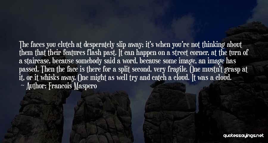 Francois Maspero Quotes: The Faces You Clutch At Desperately Slip Away; It's When You're Not Thinking About Them That Their Features Flash Past.