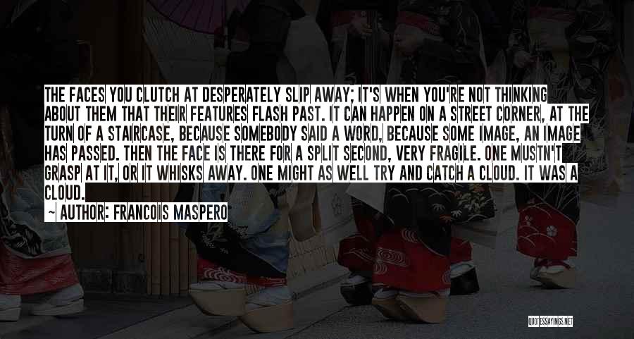 Francois Maspero Quotes: The Faces You Clutch At Desperately Slip Away; It's When You're Not Thinking About Them That Their Features Flash Past.
