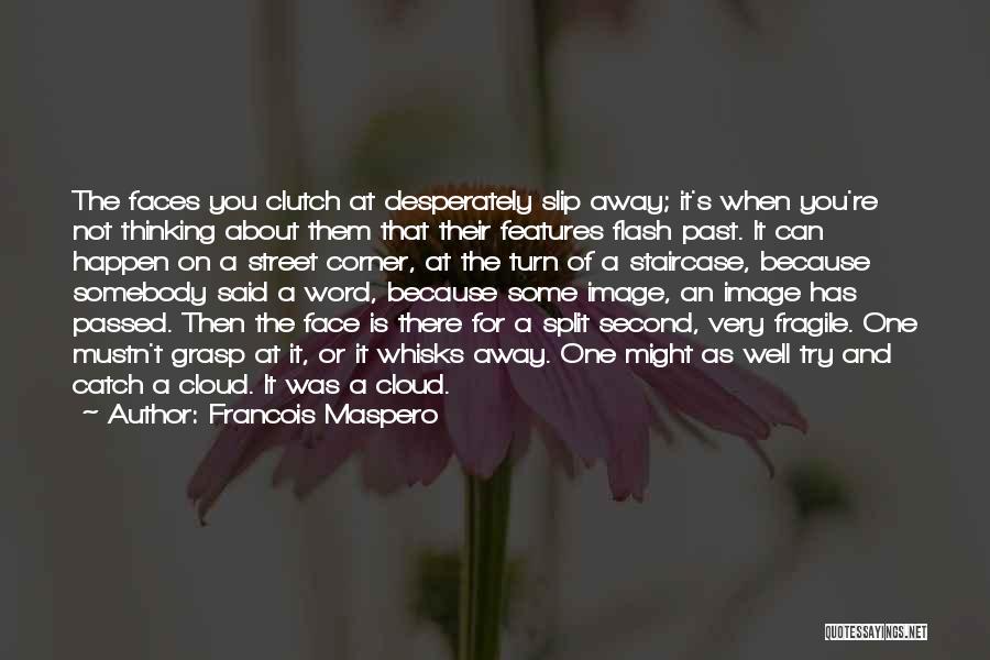 Francois Maspero Quotes: The Faces You Clutch At Desperately Slip Away; It's When You're Not Thinking About Them That Their Features Flash Past.