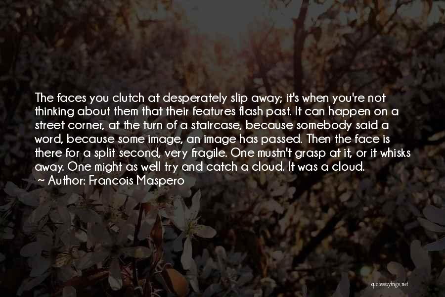 Francois Maspero Quotes: The Faces You Clutch At Desperately Slip Away; It's When You're Not Thinking About Them That Their Features Flash Past.
