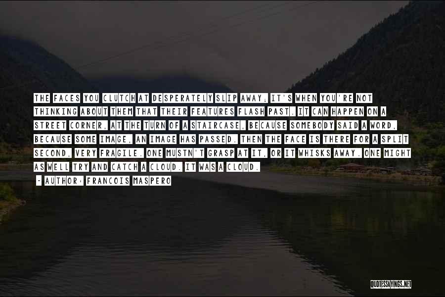Francois Maspero Quotes: The Faces You Clutch At Desperately Slip Away; It's When You're Not Thinking About Them That Their Features Flash Past.