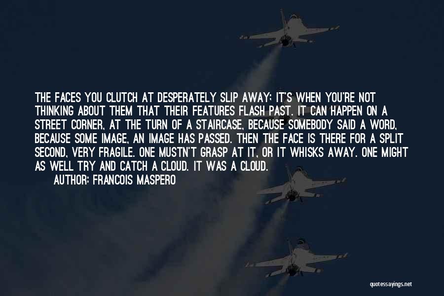 Francois Maspero Quotes: The Faces You Clutch At Desperately Slip Away; It's When You're Not Thinking About Them That Their Features Flash Past.