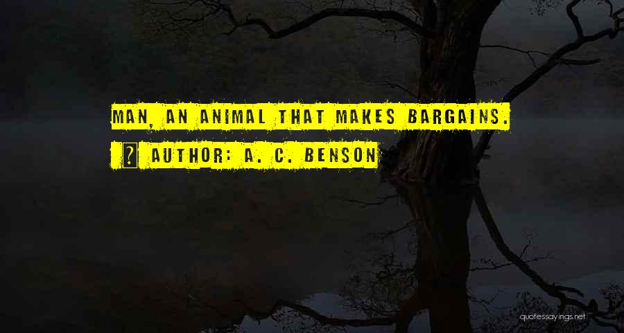 A. C. Benson Quotes: Man, An Animal That Makes Bargains.