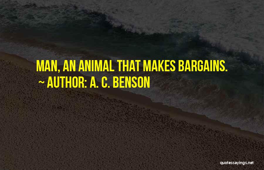 A. C. Benson Quotes: Man, An Animal That Makes Bargains.