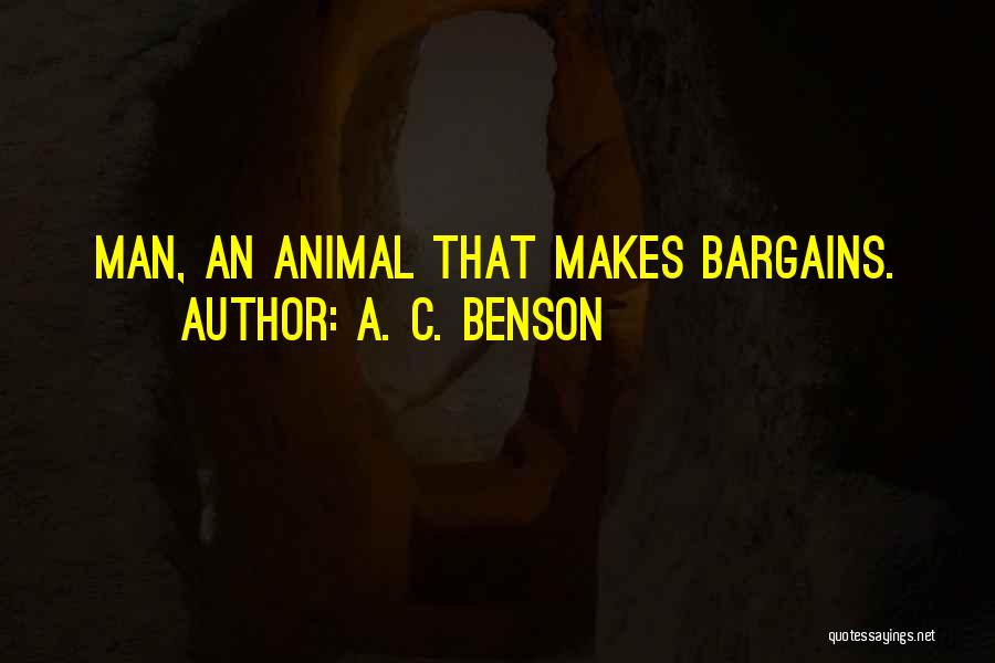 A. C. Benson Quotes: Man, An Animal That Makes Bargains.