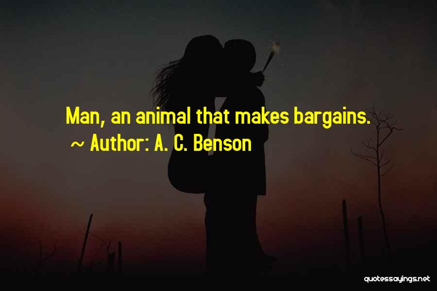 A. C. Benson Quotes: Man, An Animal That Makes Bargains.